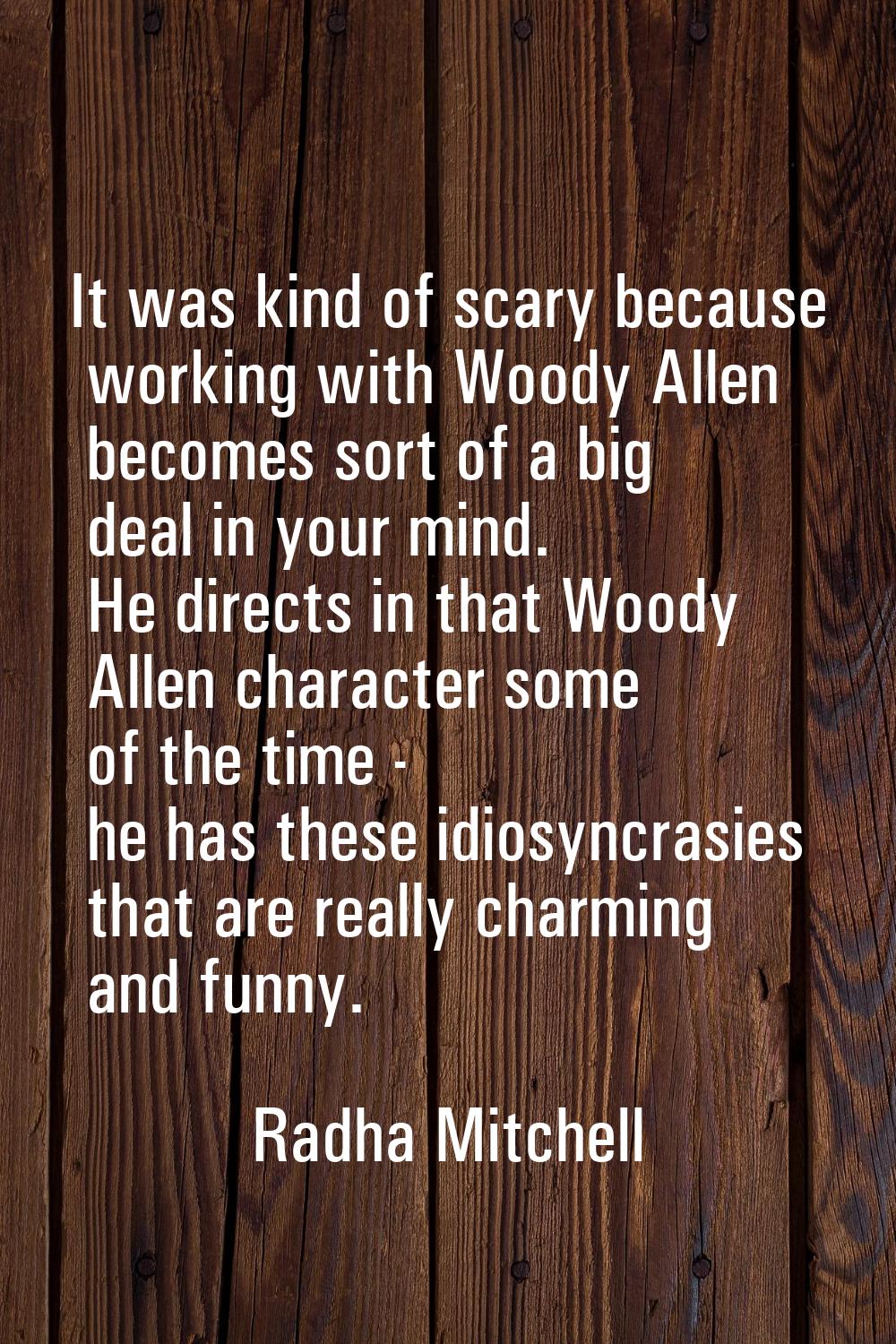 It was kind of scary because working with Woody Allen becomes sort of a big deal in your mind. He d