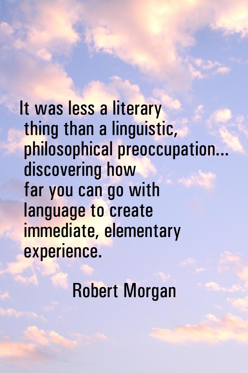 It was less a literary thing than a linguistic, philosophical preoccupation... discovering how far 