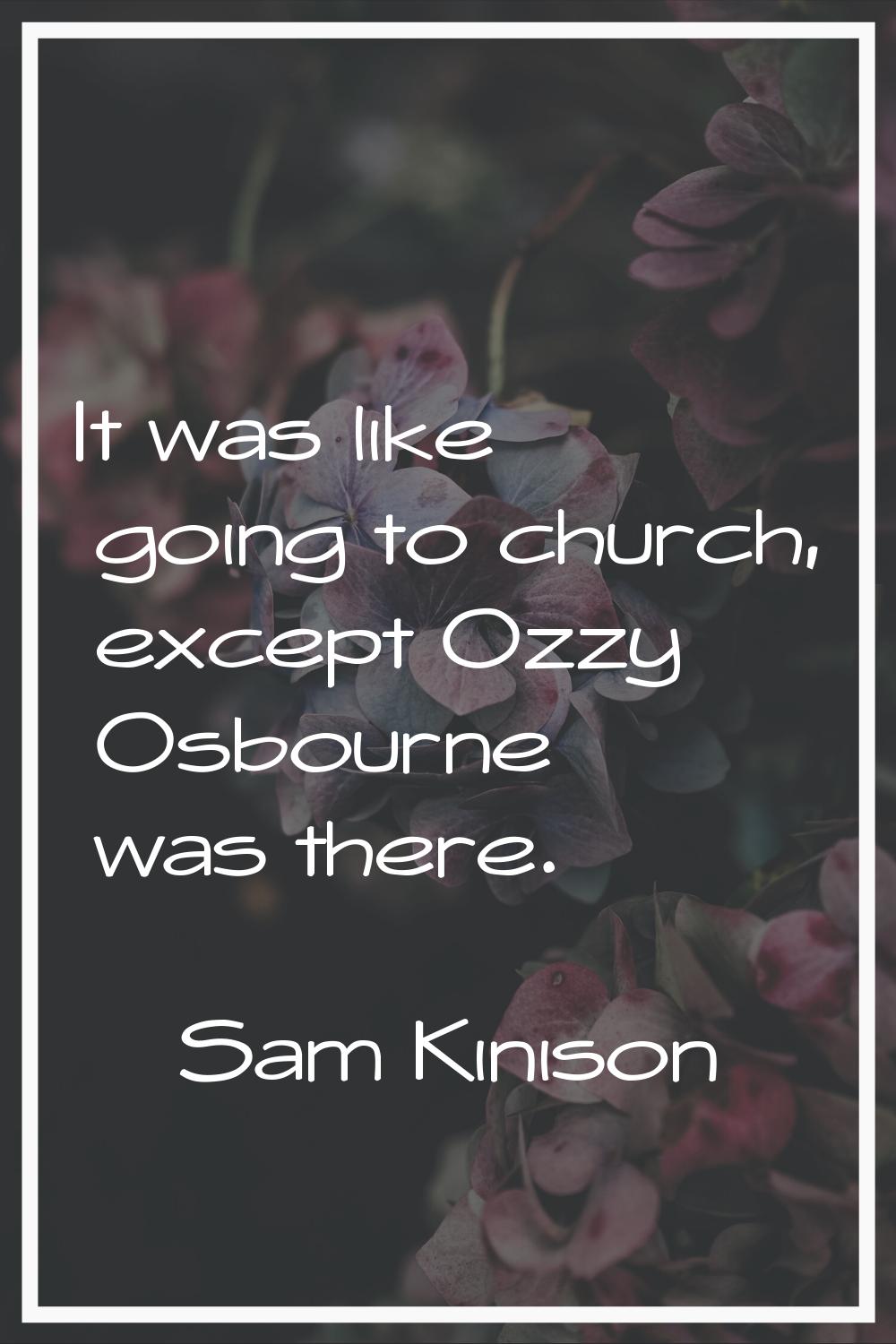 It was like going to church, except Ozzy Osbourne was there.