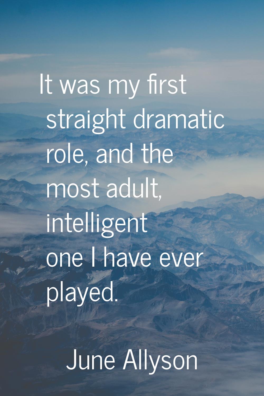 It was my first straight dramatic role, and the most adult, intelligent one I have ever played.