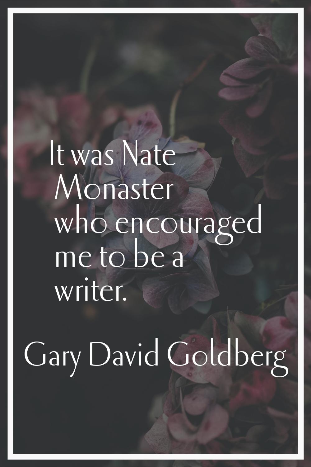 It was Nate Monaster who encouraged me to be a writer.