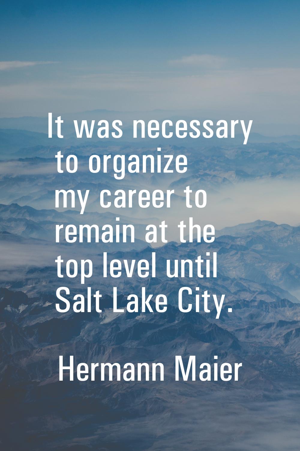 It was necessary to organize my career to remain at the top level until Salt Lake City.