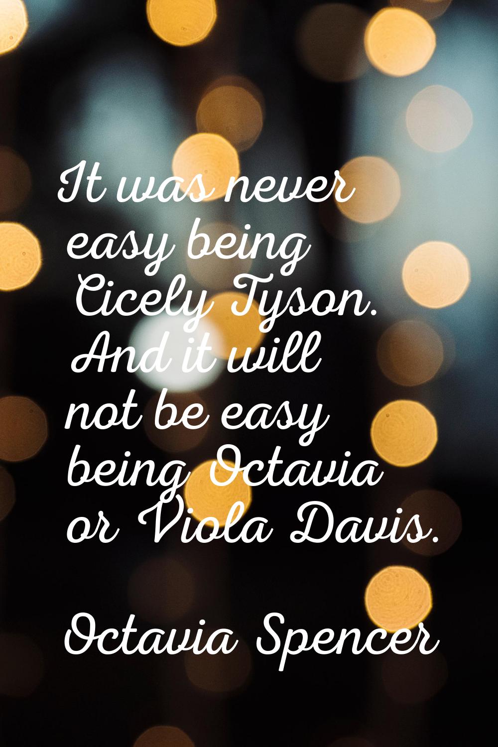 It was never easy being Cicely Tyson. And it will not be easy being Octavia or Viola Davis.