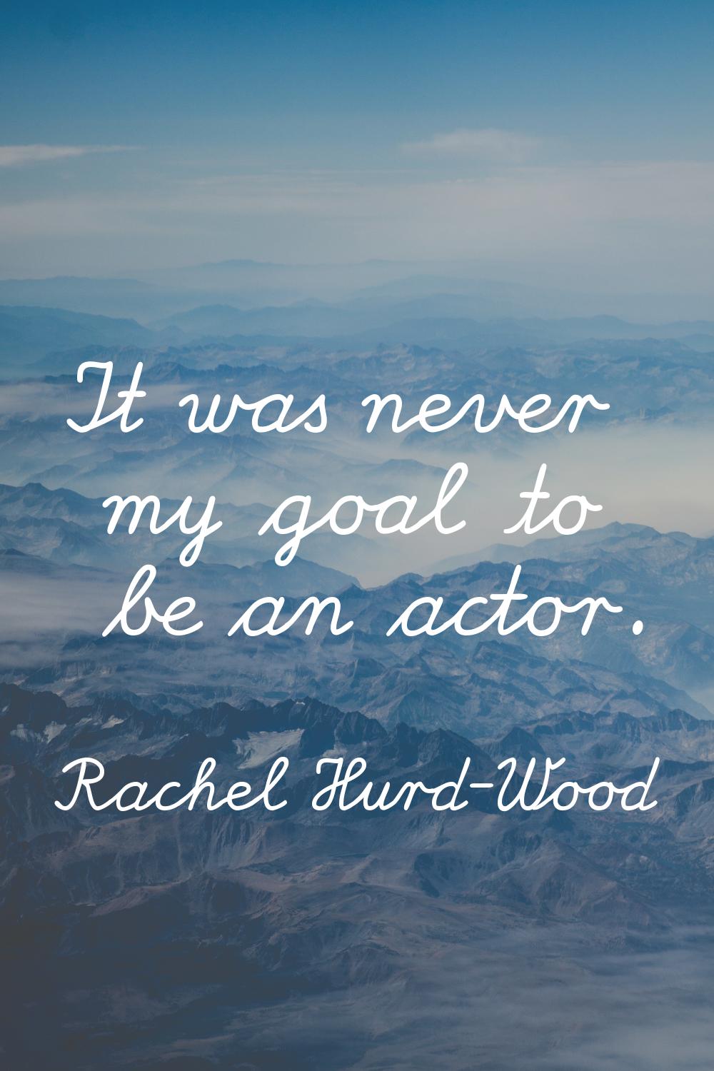 It was never my goal to be an actor.