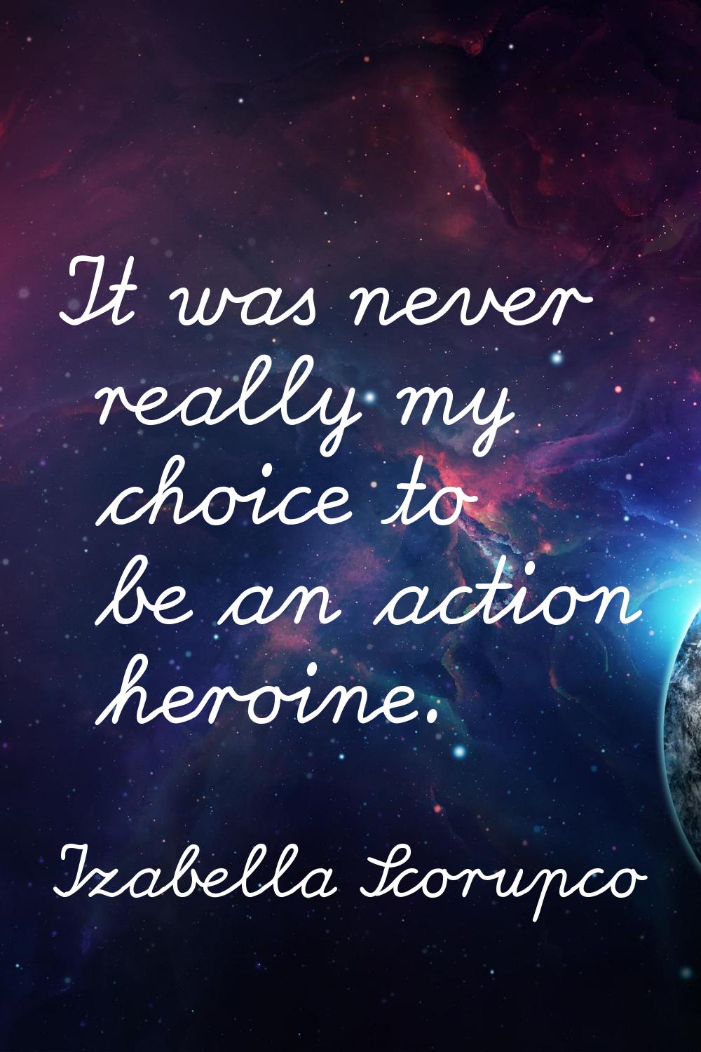 It was never really my choice to be an action heroine.