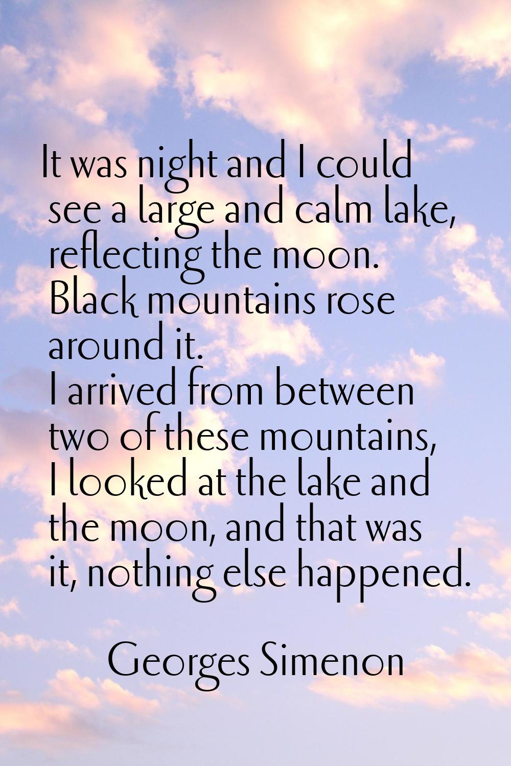 It was night and I could see a large and calm lake, reflecting the moon. Black mountains rose aroun