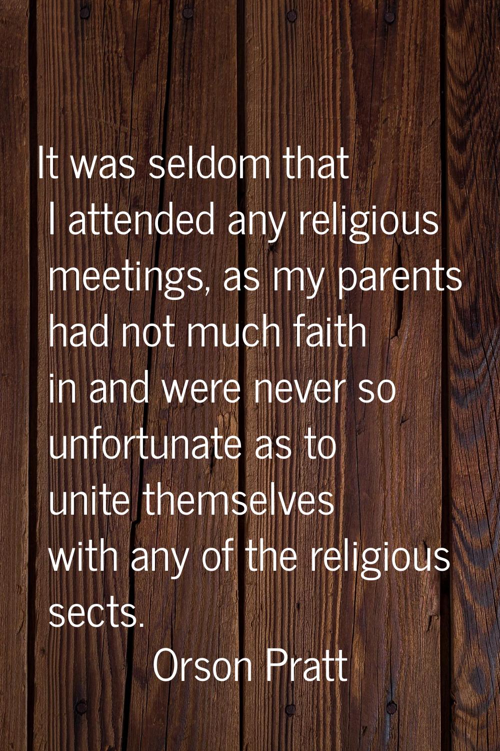 It was seldom that I attended any religious meetings, as my parents had not much faith in and were 