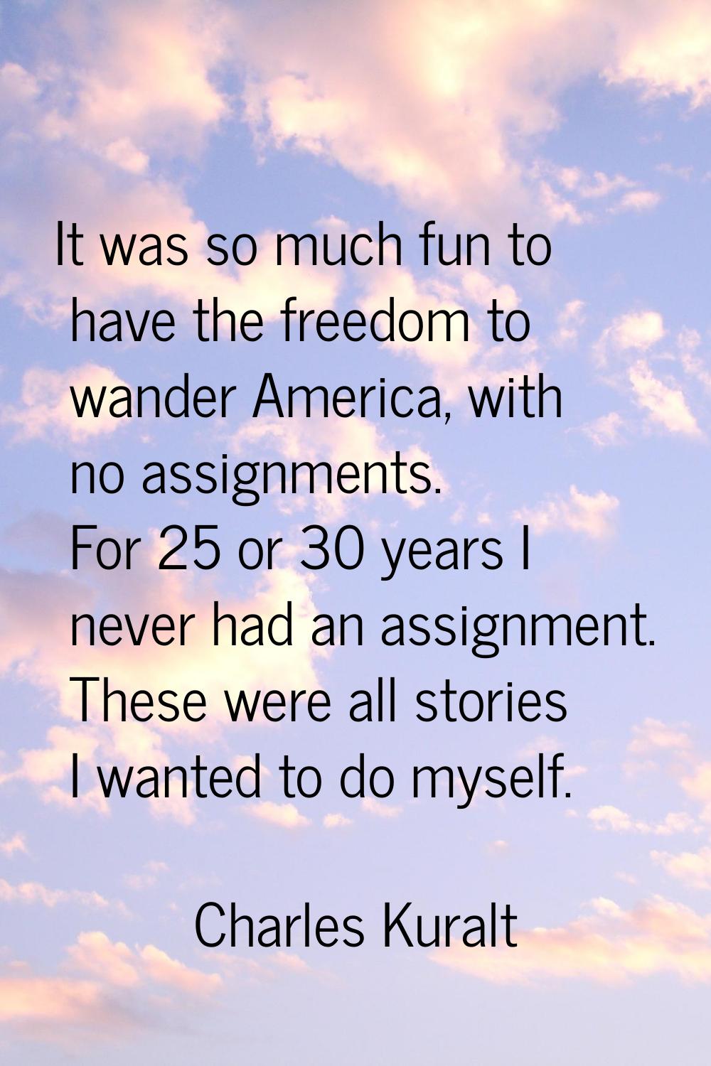 It was so much fun to have the freedom to wander America, with no assignments. For 25 or 30 years I