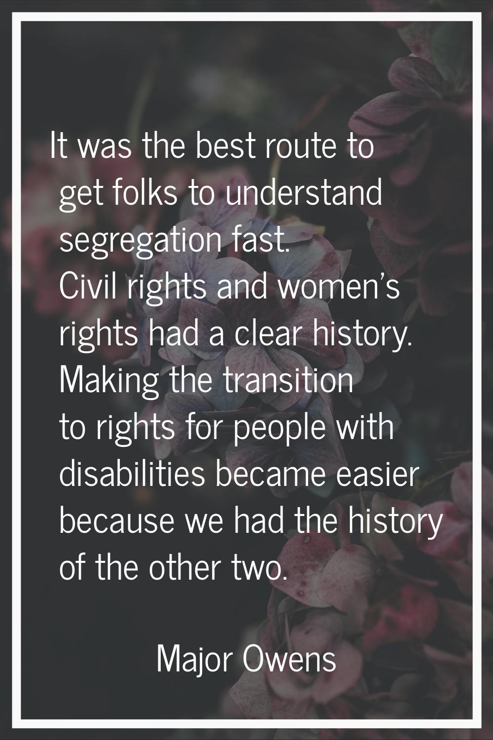 It was the best route to get folks to understand segregation fast. Civil rights and women's rights 