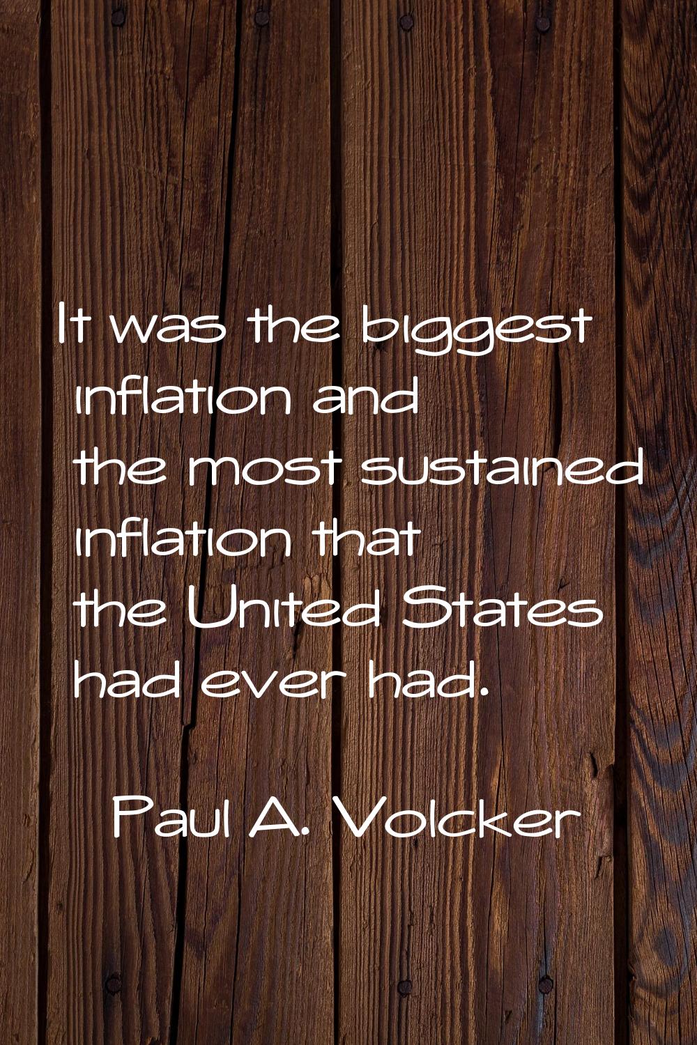 It was the biggest inflation and the most sustained inflation that the United States had ever had.