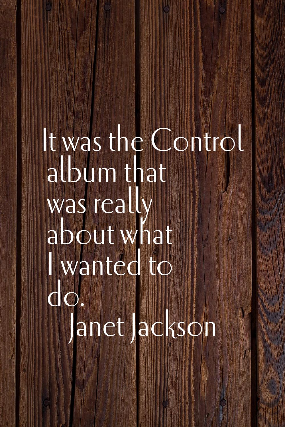 It was the Control album that was really about what I wanted to do.