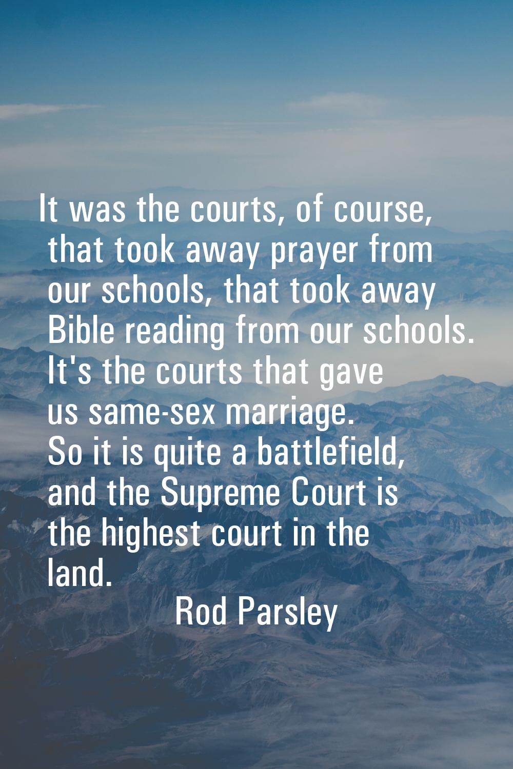 It was the courts, of course, that took away prayer from our schools, that took away Bible reading 