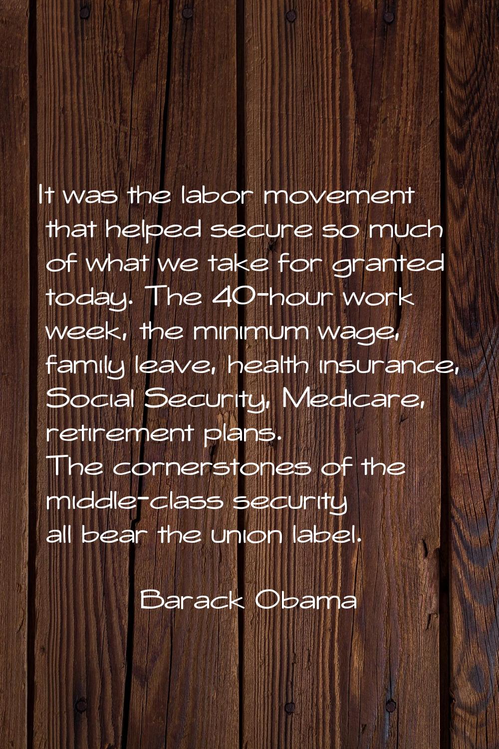 It was the labor movement that helped secure so much of what we take for granted today. The 40-hour