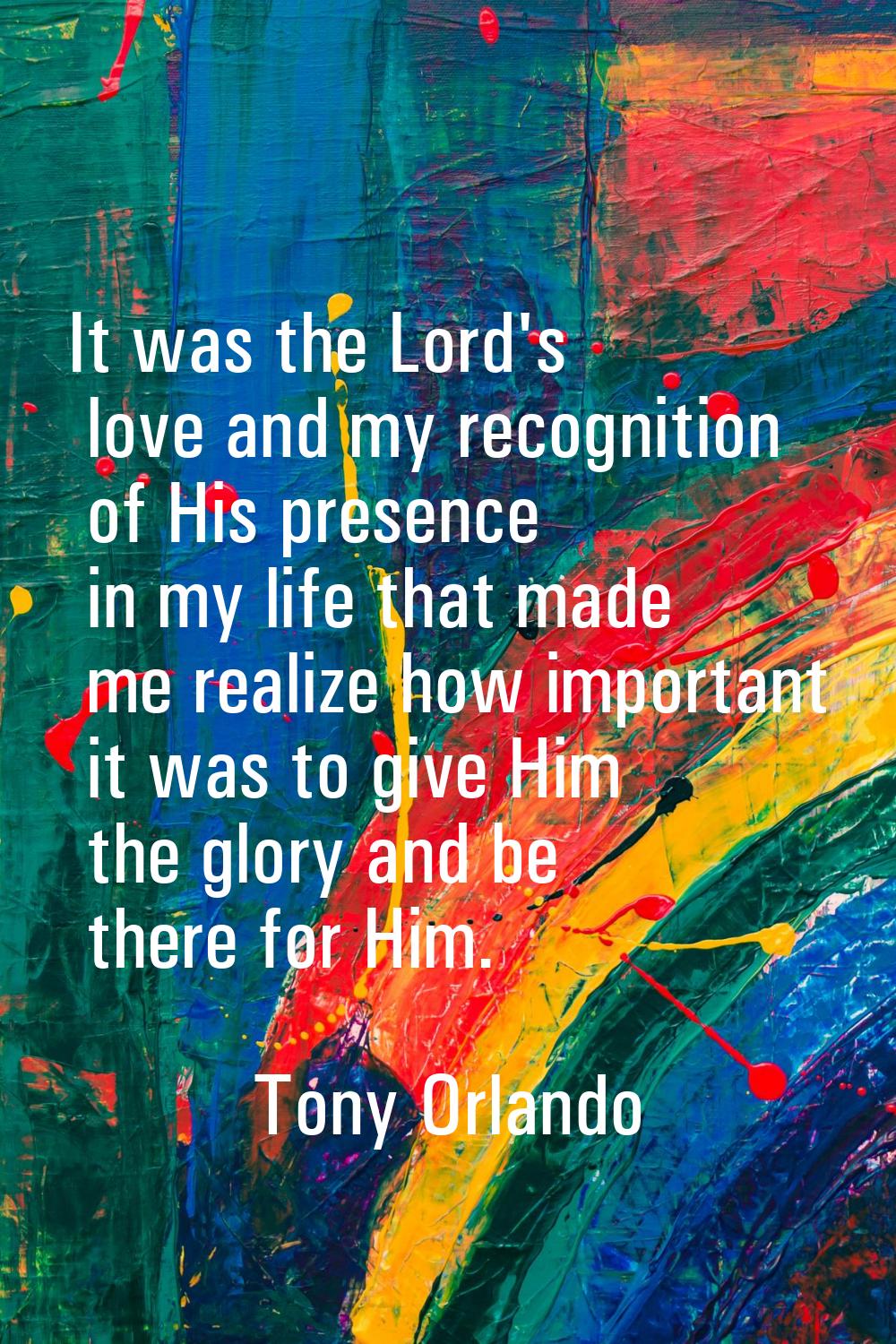 It was the Lord's love and my recognition of His presence in my life that made me realize how impor