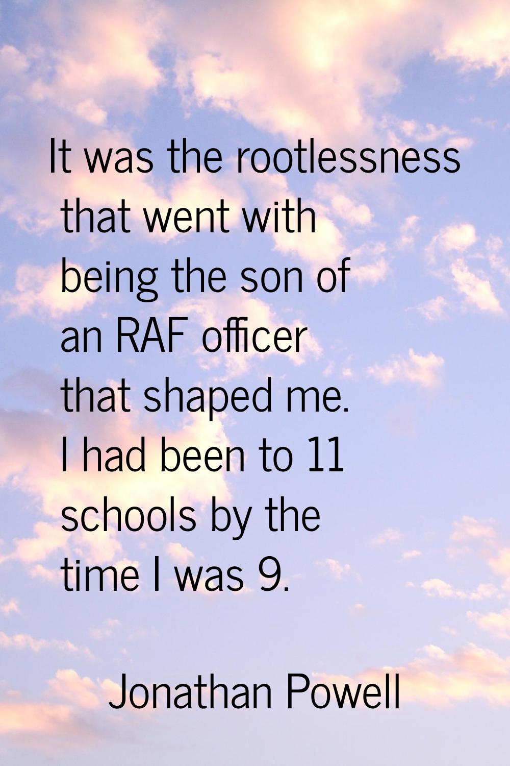 It was the rootlessness that went with being the son of an RAF officer that shaped me. I had been t