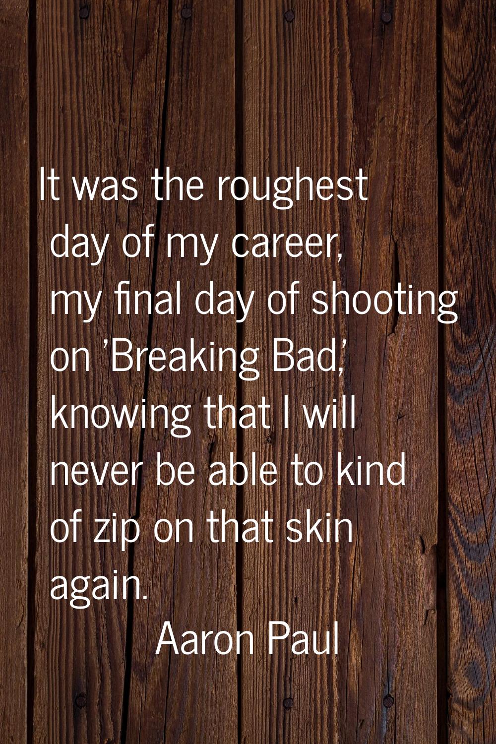 It was the roughest day of my career, my final day of shooting on 'Breaking Bad,' knowing that I wi