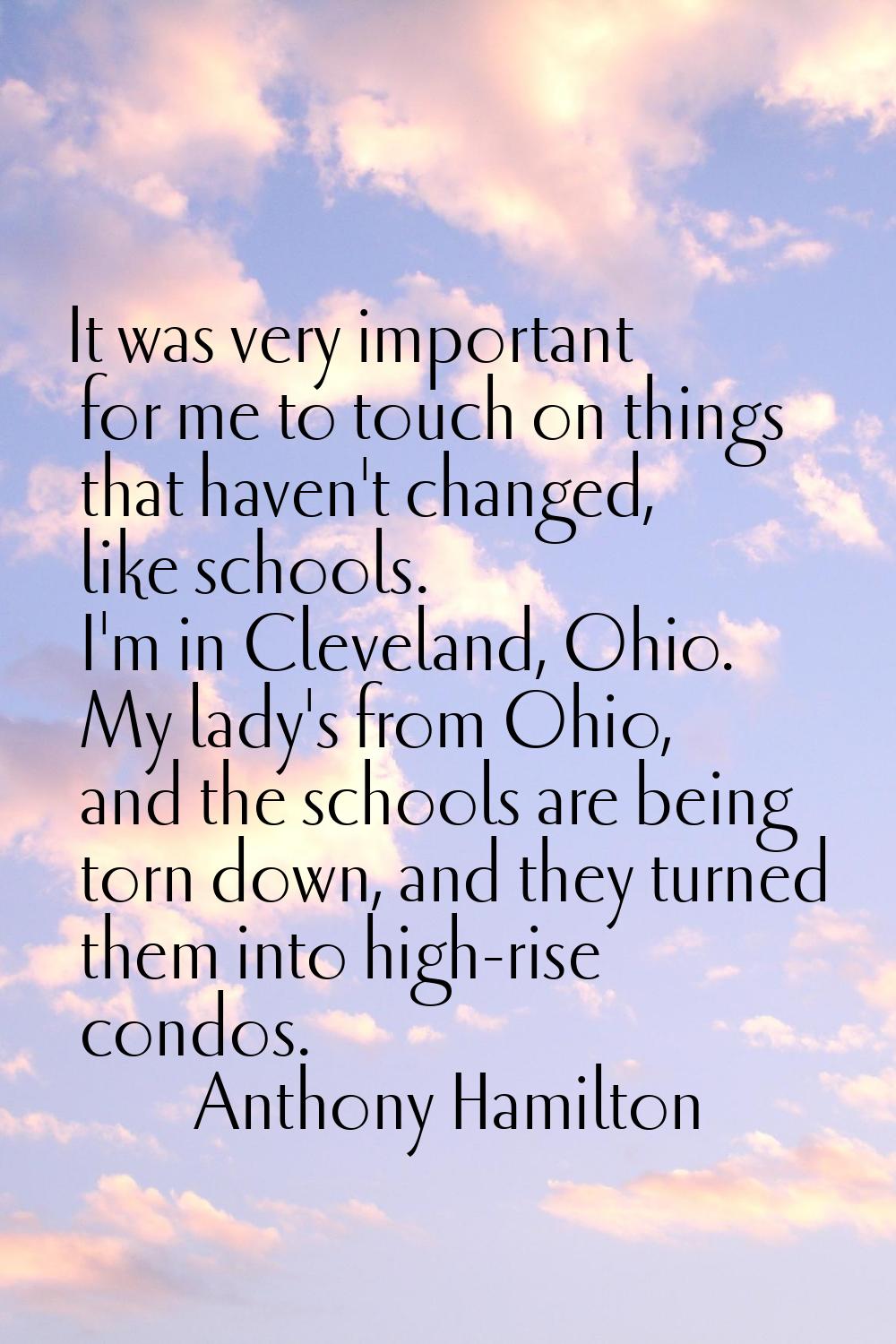 It was very important for me to touch on things that haven't changed, like schools. I'm in Clevelan