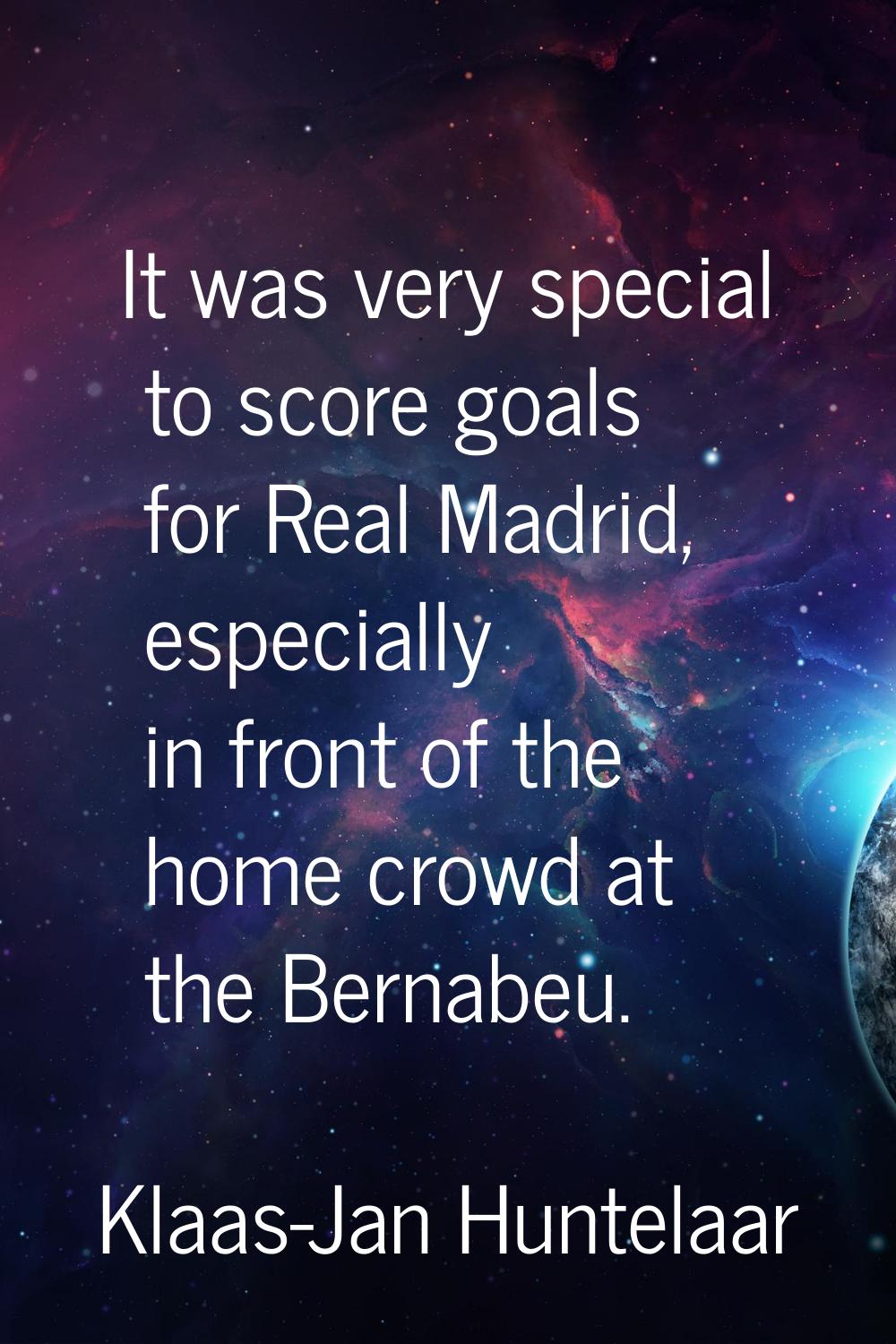 It was very special to score goals for Real Madrid, especially in front of the home crowd at the Be