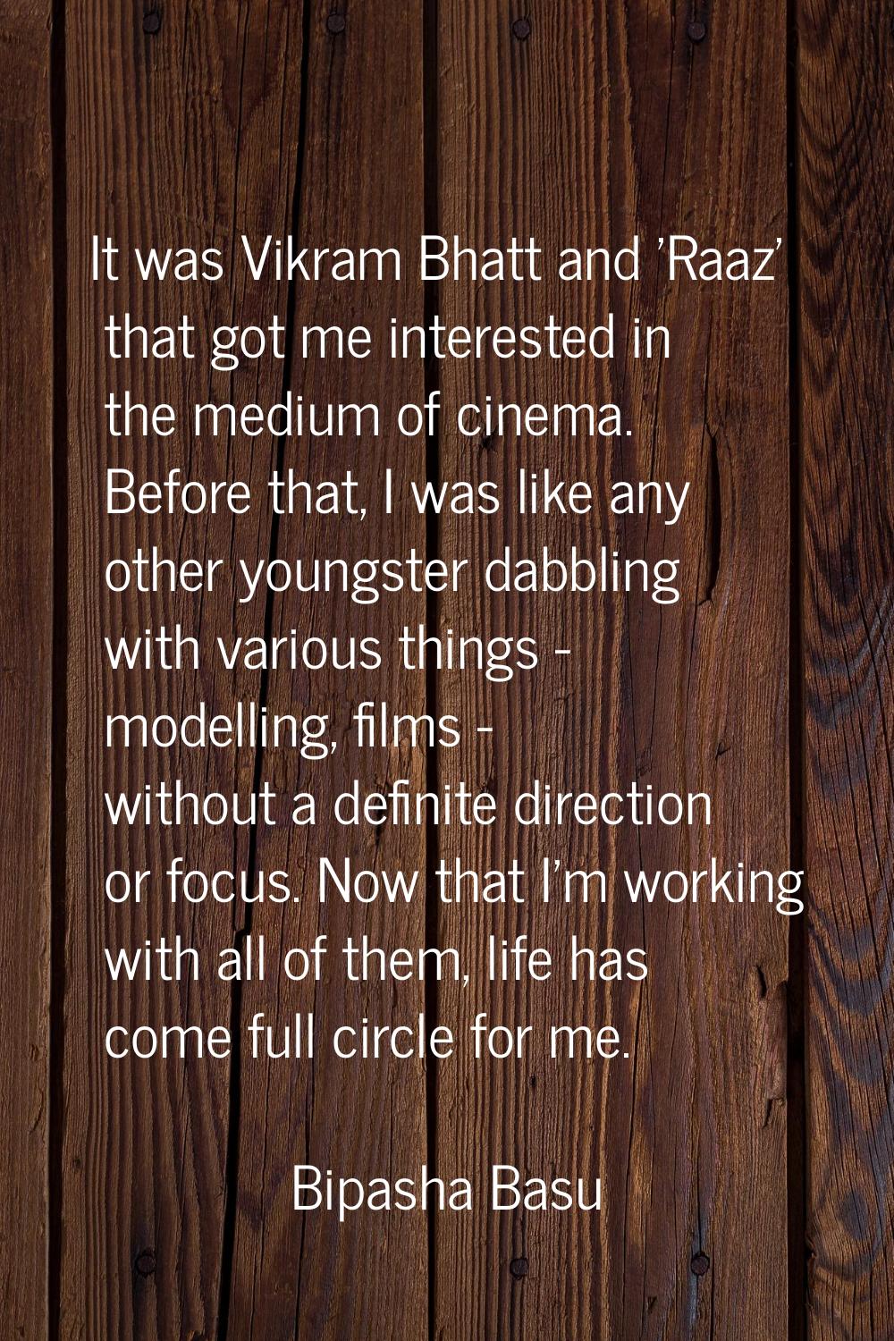 It was Vikram Bhatt and 'Raaz' that got me interested in the medium of cinema. Before that, I was l