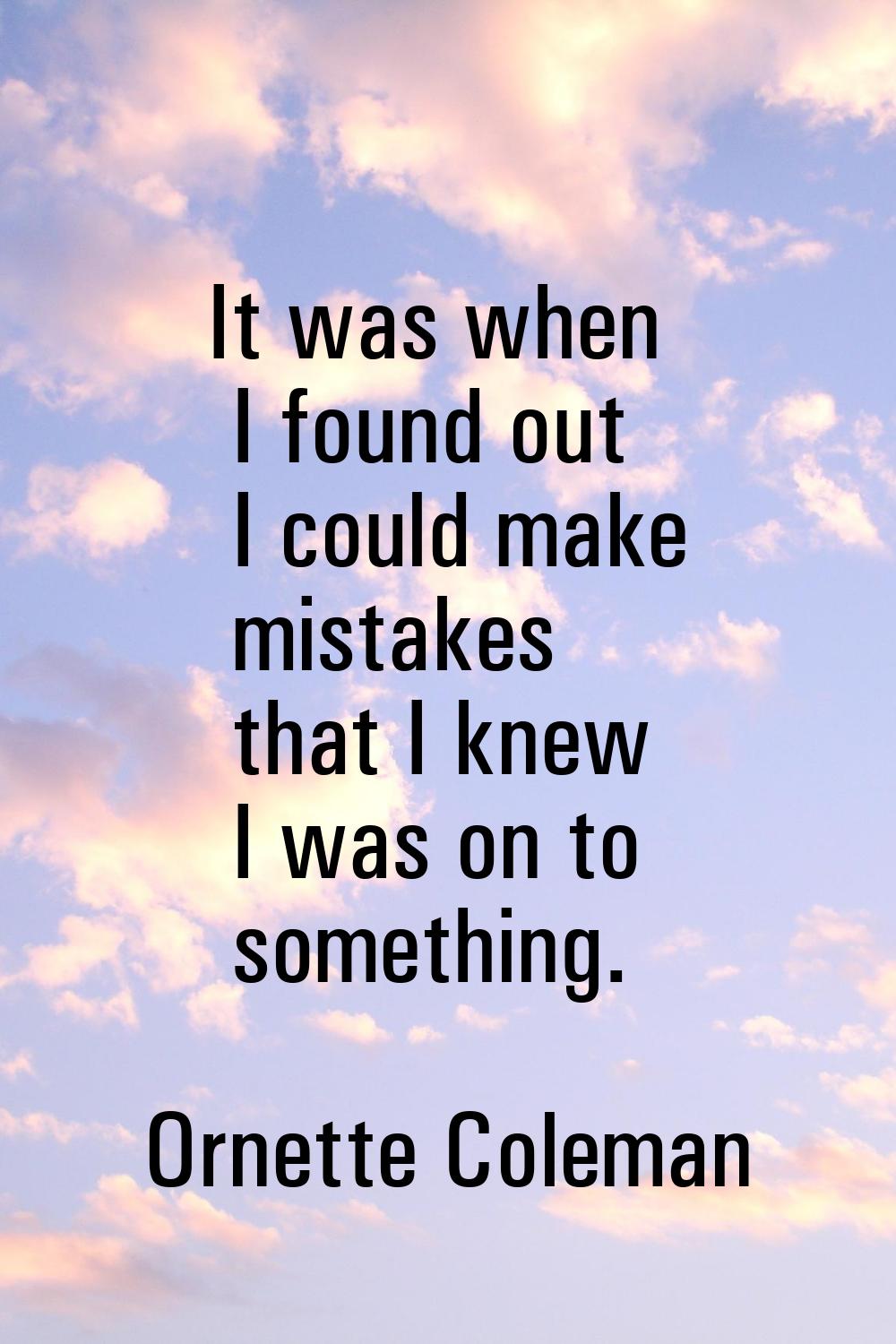 It was when I found out I could make mistakes that I knew I was on to something.