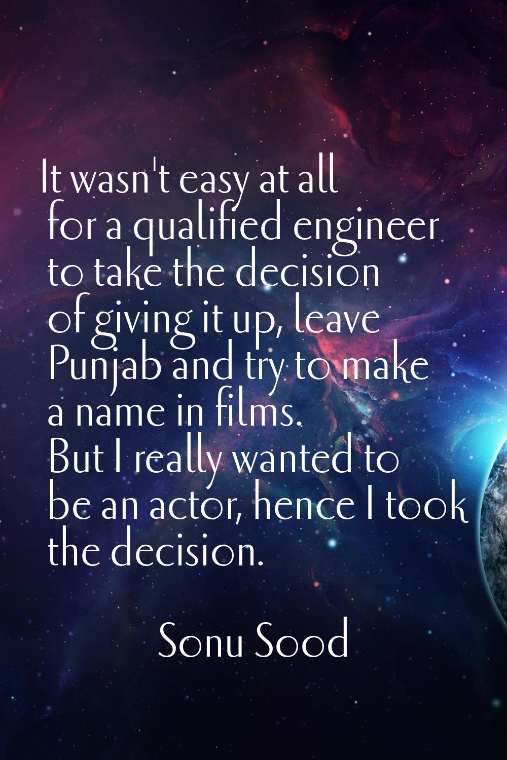 It wasn't easy at all for a qualified engineer to take the decision of giving it up, leave Punjab a