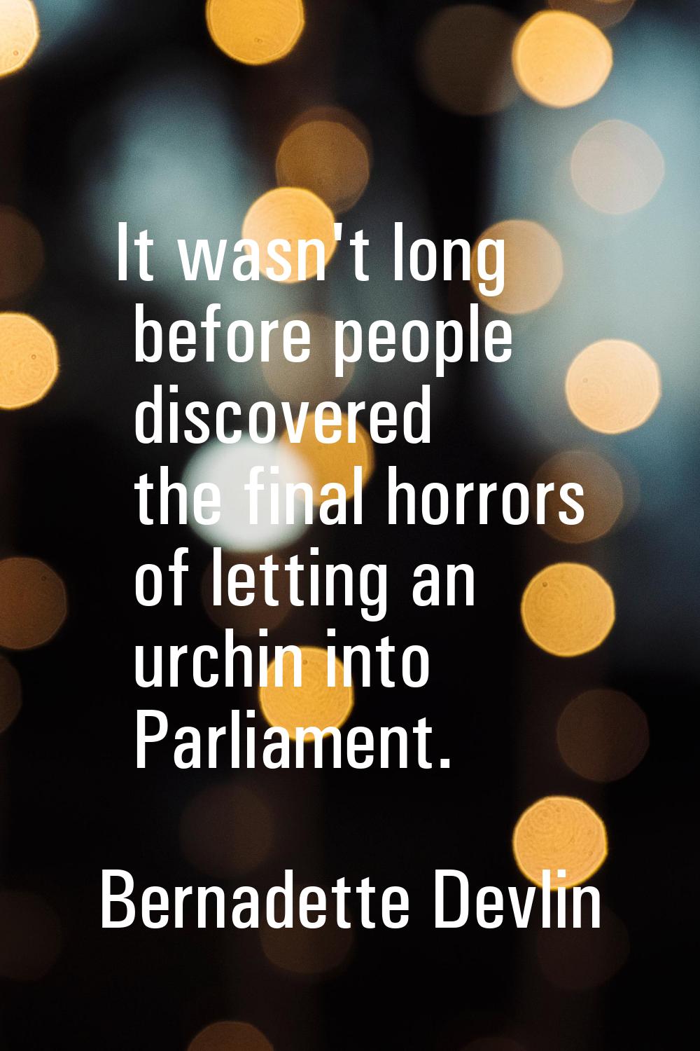 It wasn't long before people discovered the final horrors of letting an urchin into Parliament.