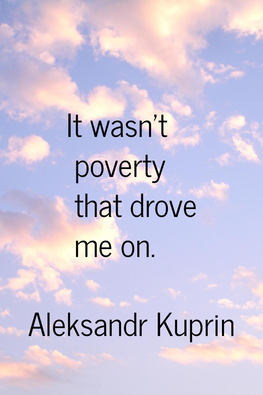 It wasn't poverty that drove me on.