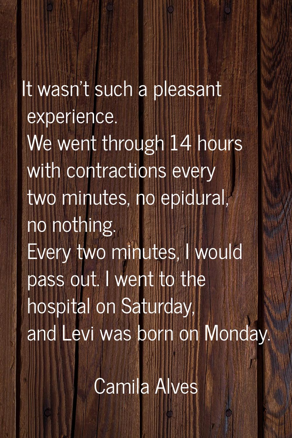 It wasn't such a pleasant experience. We went through 14 hours with contractions every two minutes,