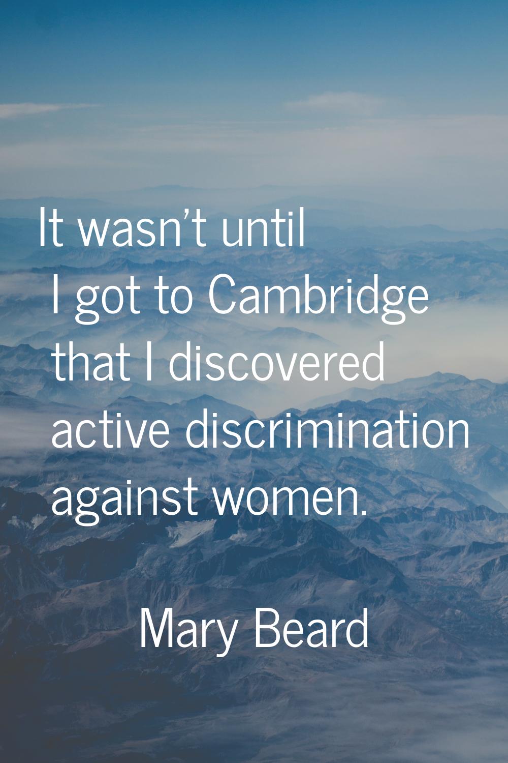 It wasn't until I got to Cambridge that I discovered active discrimination against women.