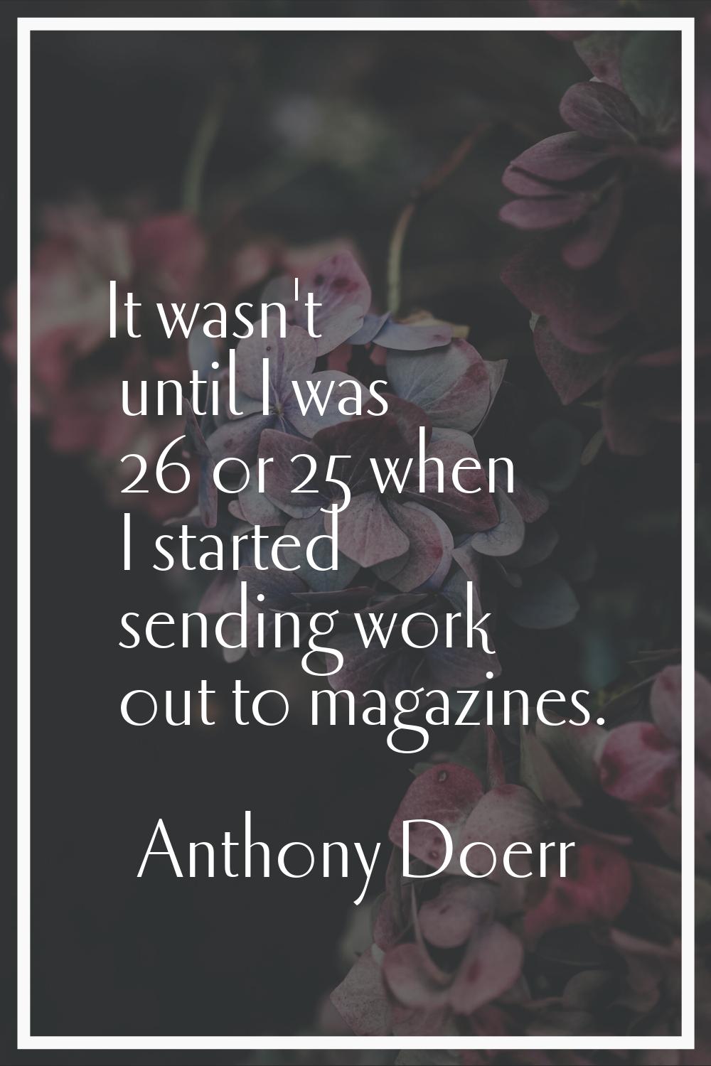 It wasn't until I was 26 or 25 when I started sending work out to magazines.