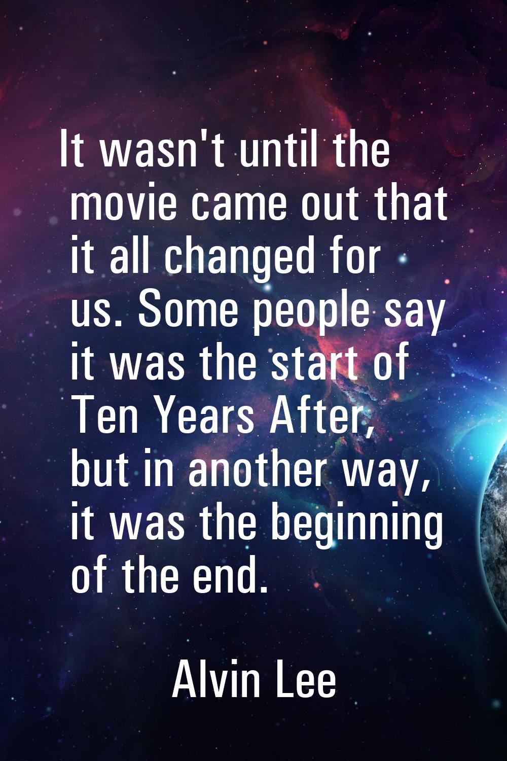 It wasn't until the movie came out that it all changed for us. Some people say it was the start of 