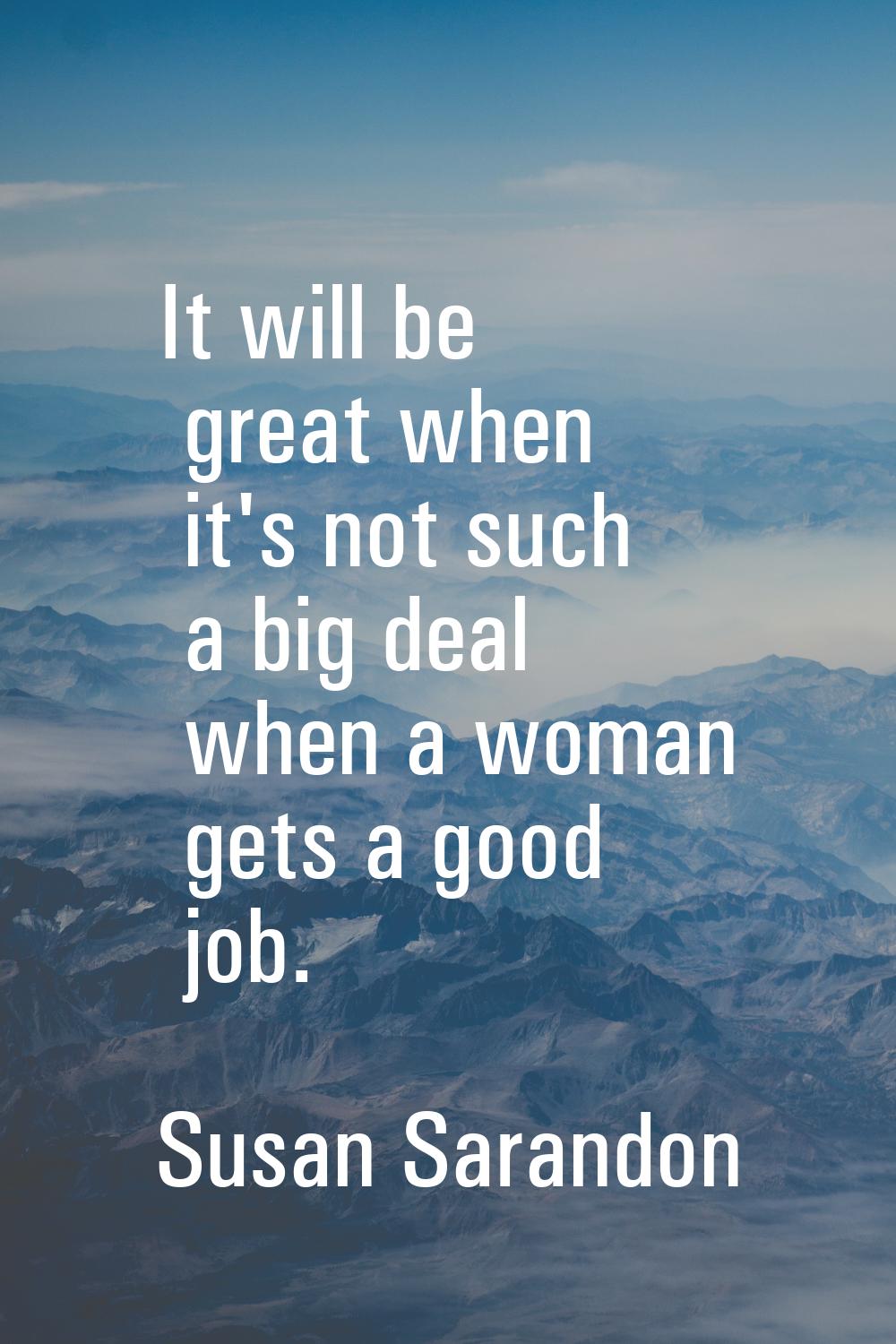 It will be great when it's not such a big deal when a woman gets a good job.