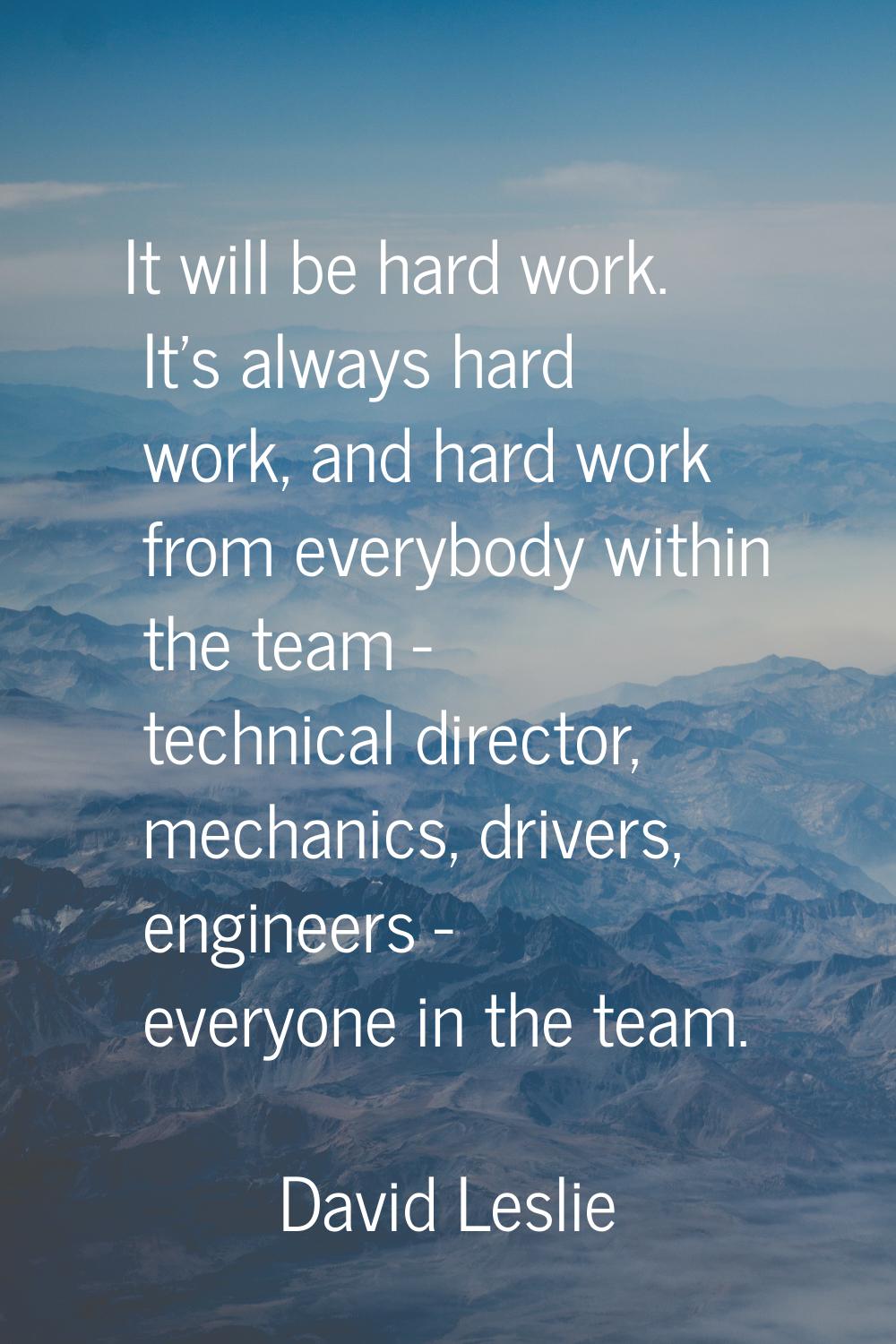 It will be hard work. It's always hard work, and hard work from everybody within the team - technic