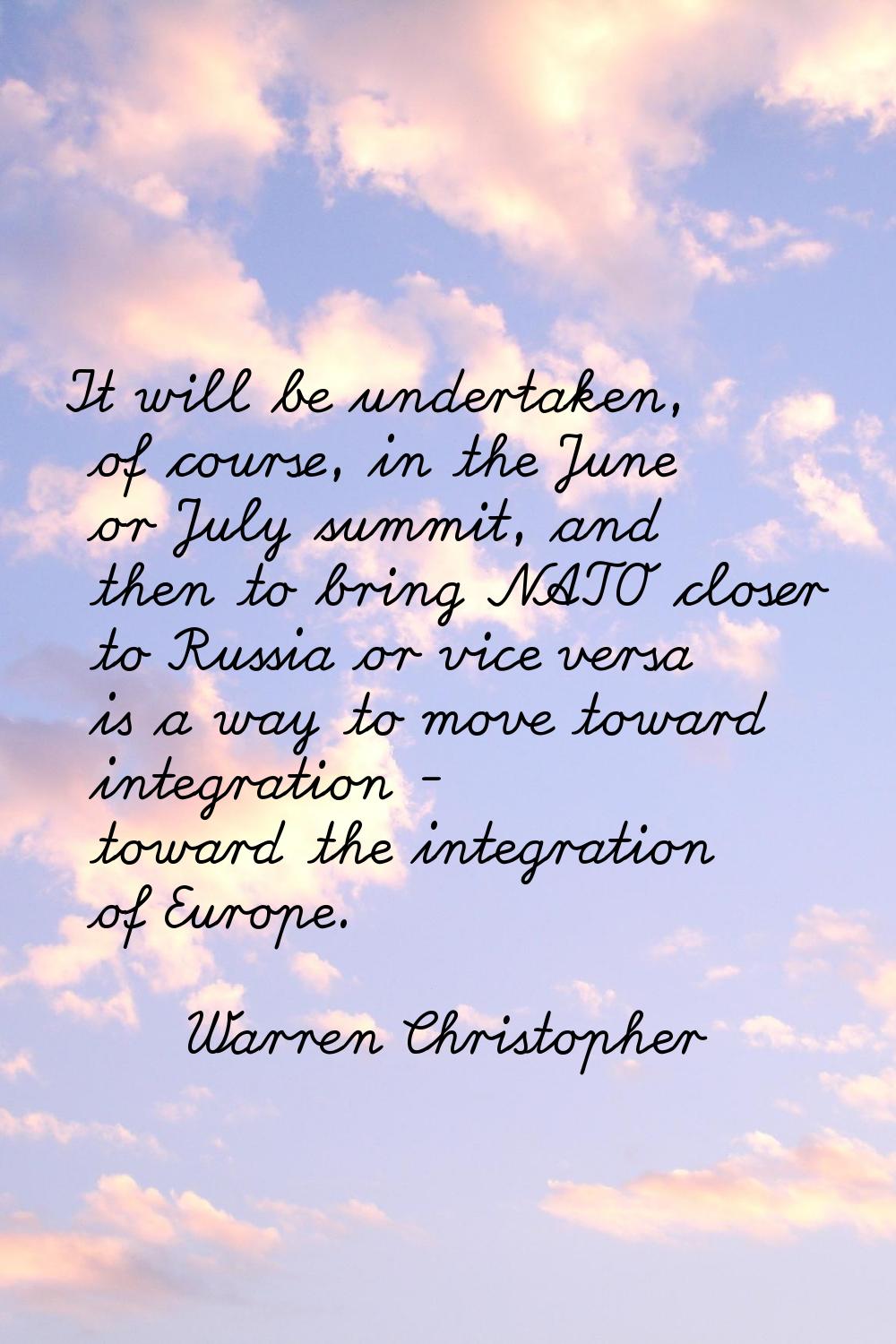 It will be undertaken, of course, in the June or July summit, and then to bring NATO closer to Russ