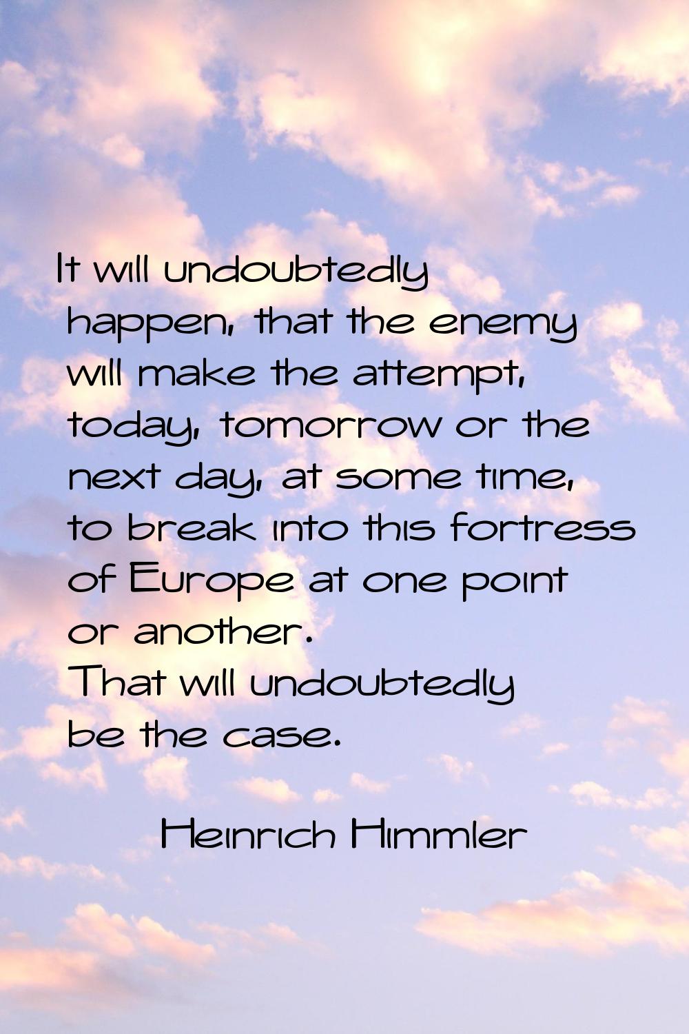 It will undoubtedly happen, that the enemy will make the attempt, today, tomorrow or the next day, 