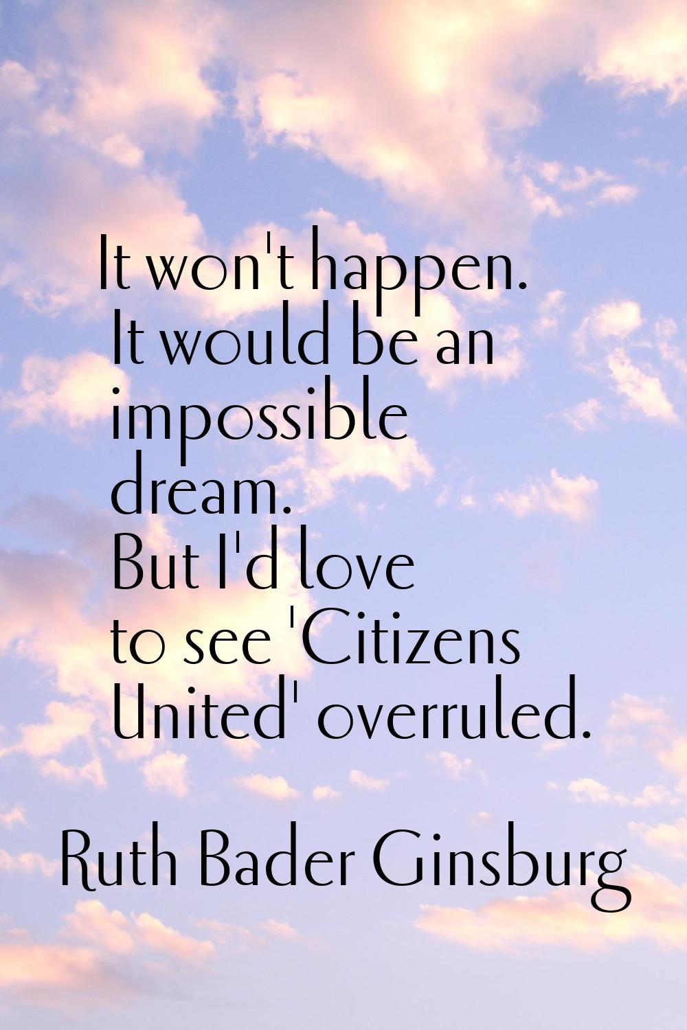 It won't happen. It would be an impossible dream. But I'd love to see 'Citizens United' overruled.