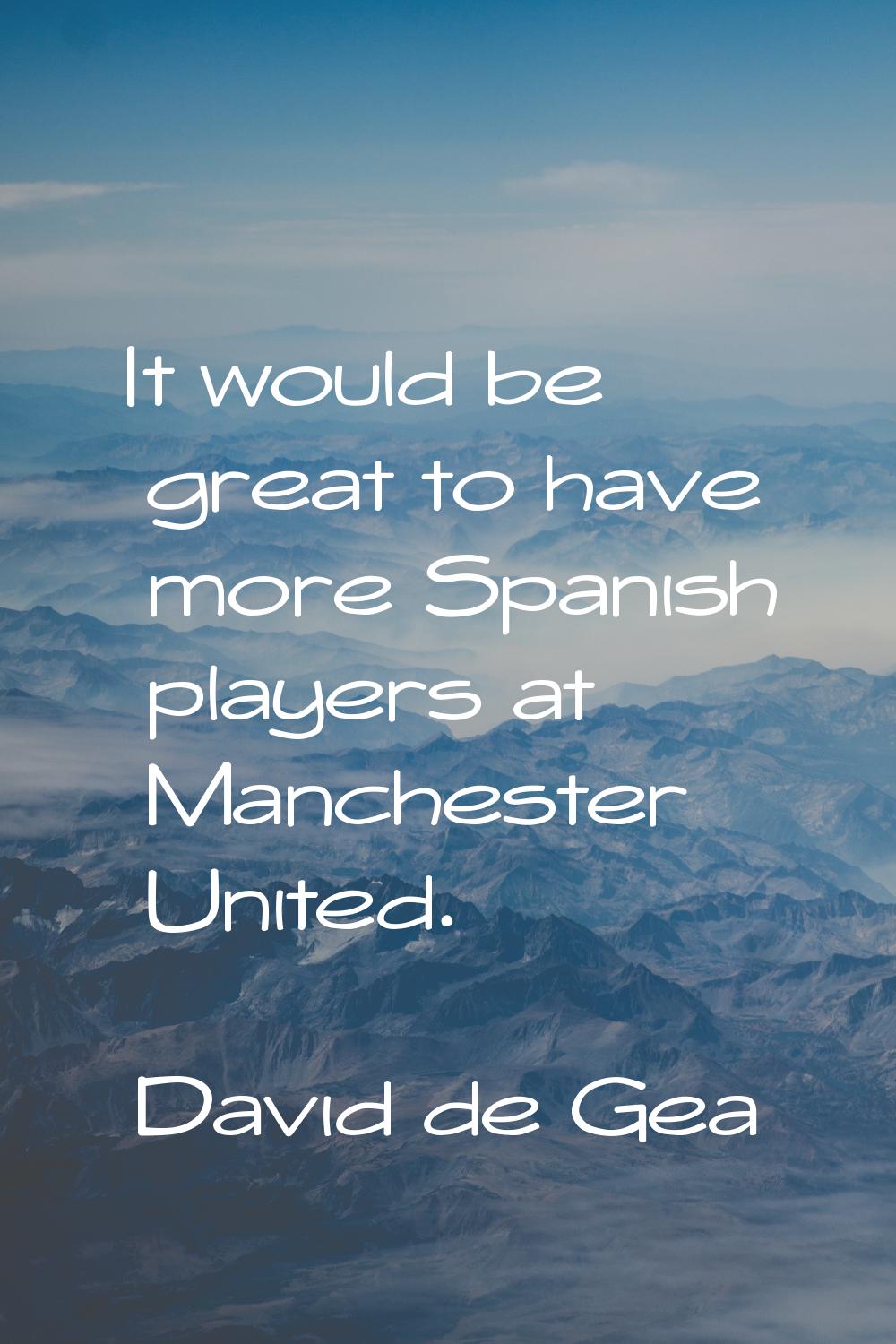 It would be great to have more Spanish players at Manchester United.