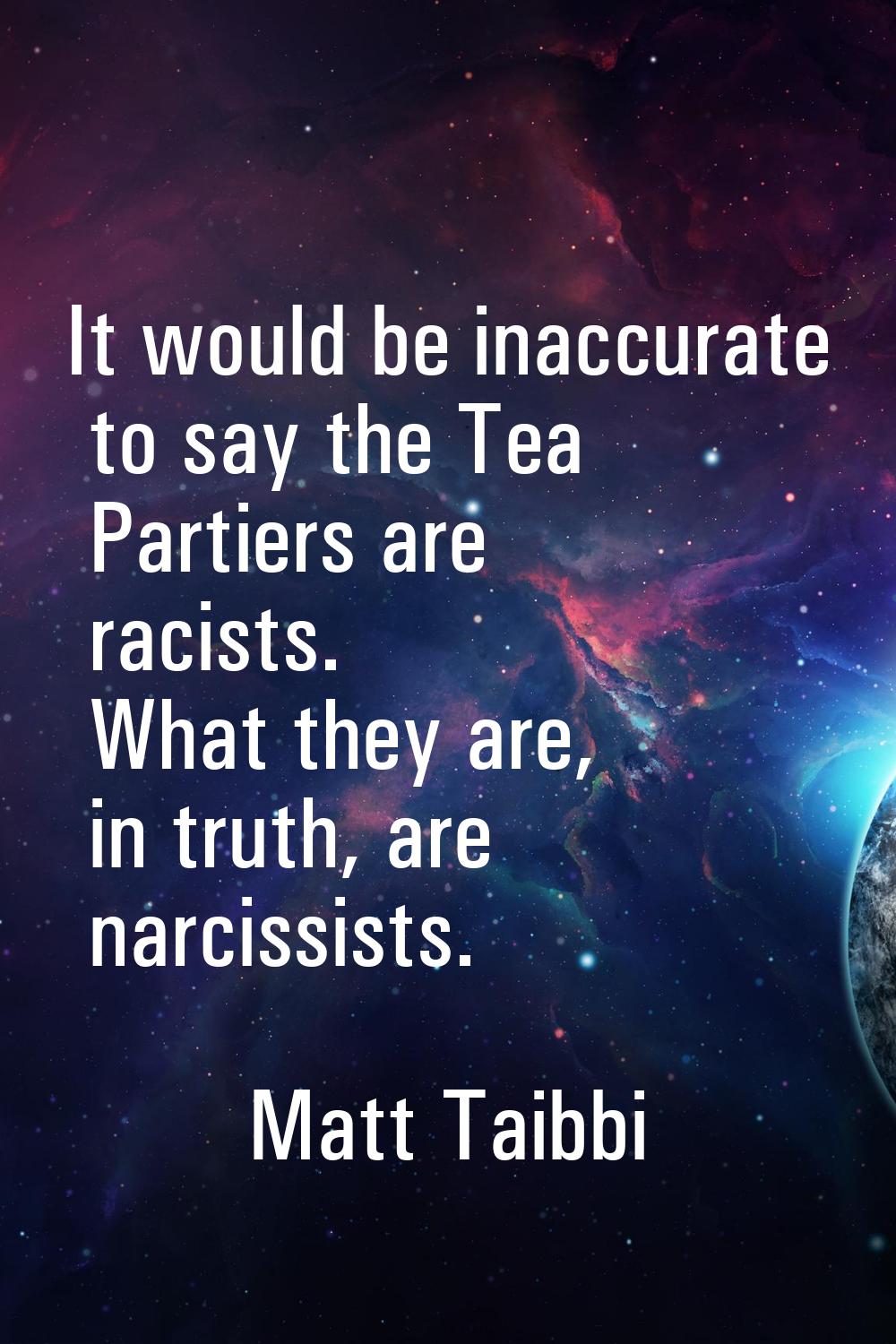 It would be inaccurate to say the Tea Partiers are racists. What they are, in truth, are narcissist