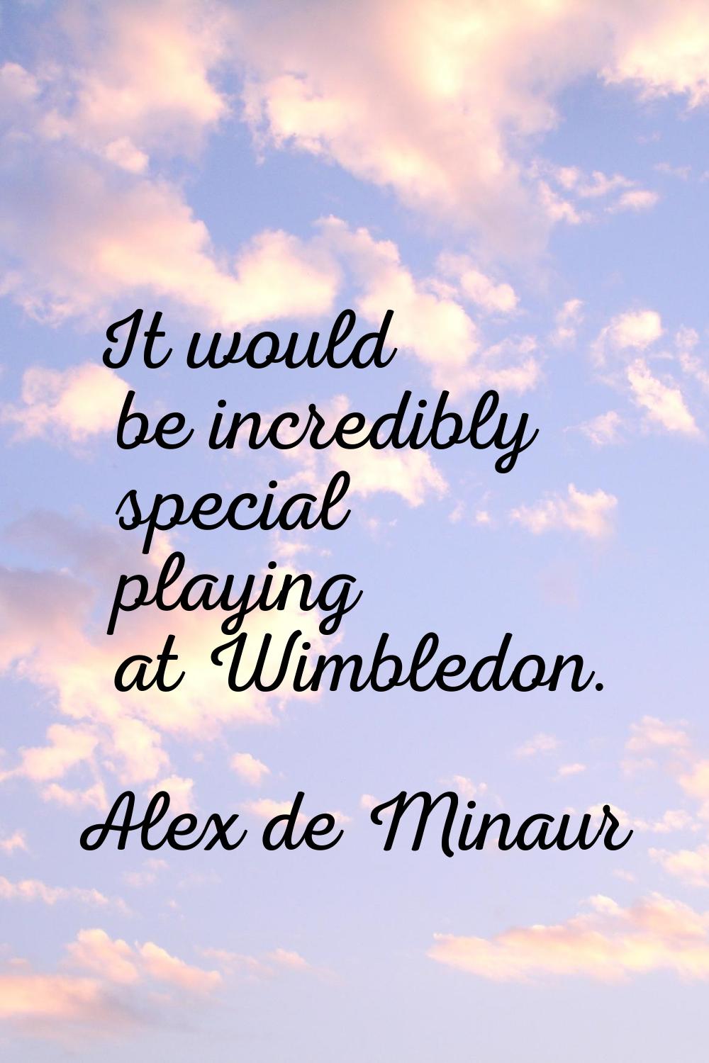 It would be incredibly special playing at Wimbledon.