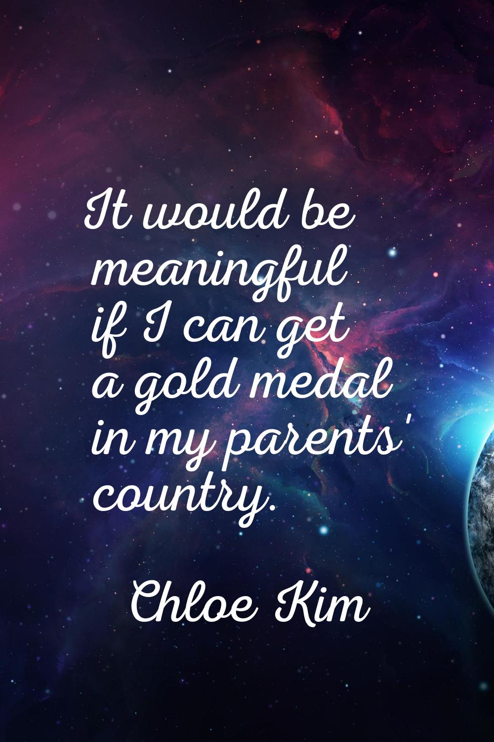 It would be meaningful if I can get a gold medal in my parents' country.