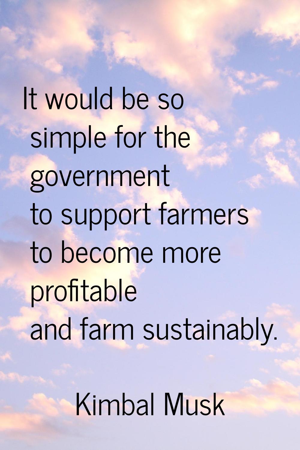 It would be so simple for the government to support farmers to become more profitable and farm sust