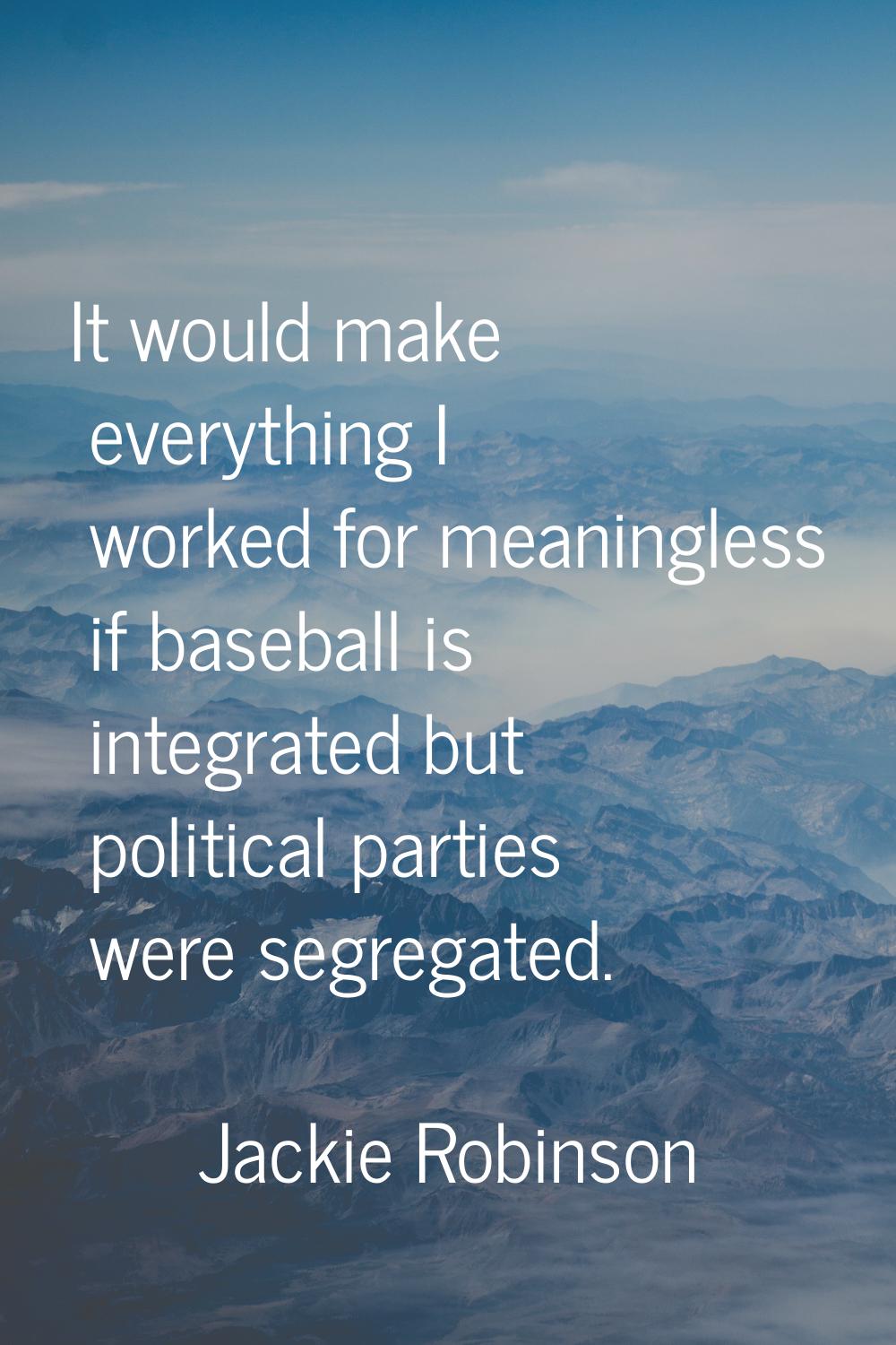 It would make everything I worked for meaningless if baseball is integrated but political parties w
