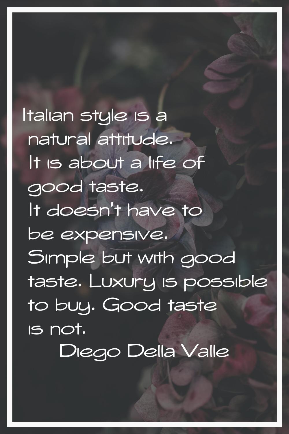 Italian style is a natural attitude. It is about a life of good taste. It doesn't have to be expens