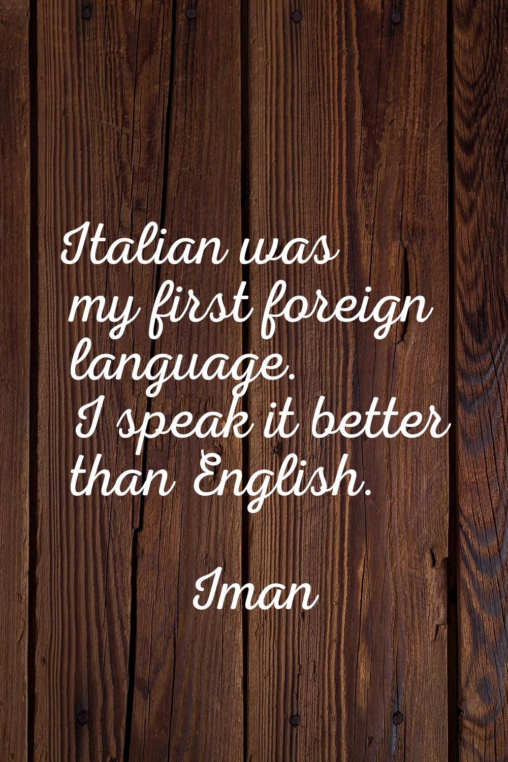 Italian was my first foreign language. I speak it better than English.