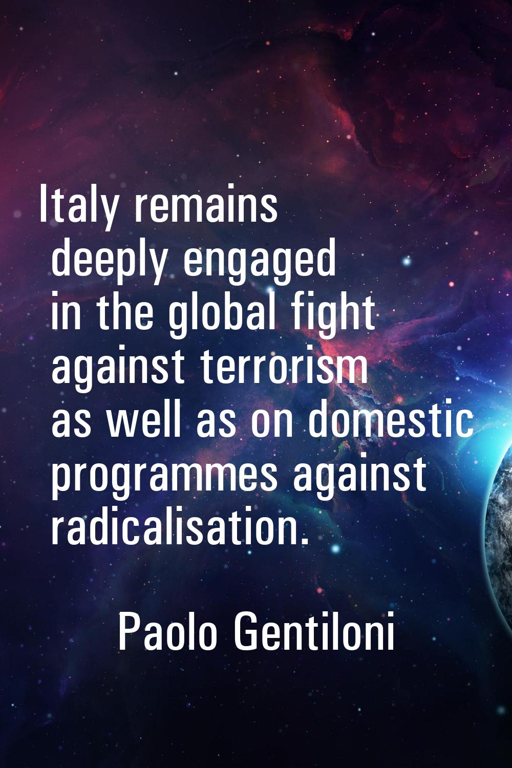Italy remains deeply engaged in the global fight against terrorism as well as on domestic programme