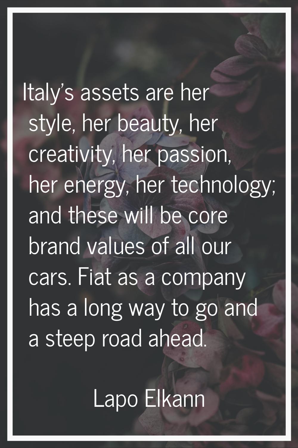 Italy's assets are her style, her beauty, her creativity, her passion, her energy, her technology; 