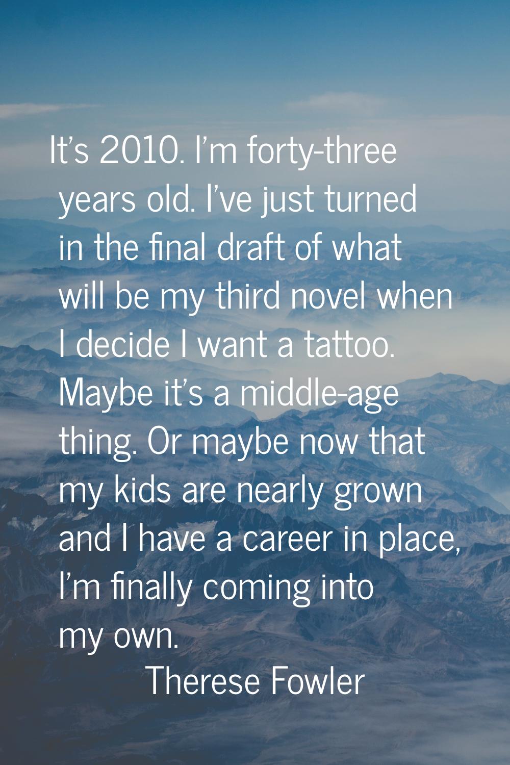It's 2010. I'm forty-three years old. I've just turned in the final draft of what will be my third 