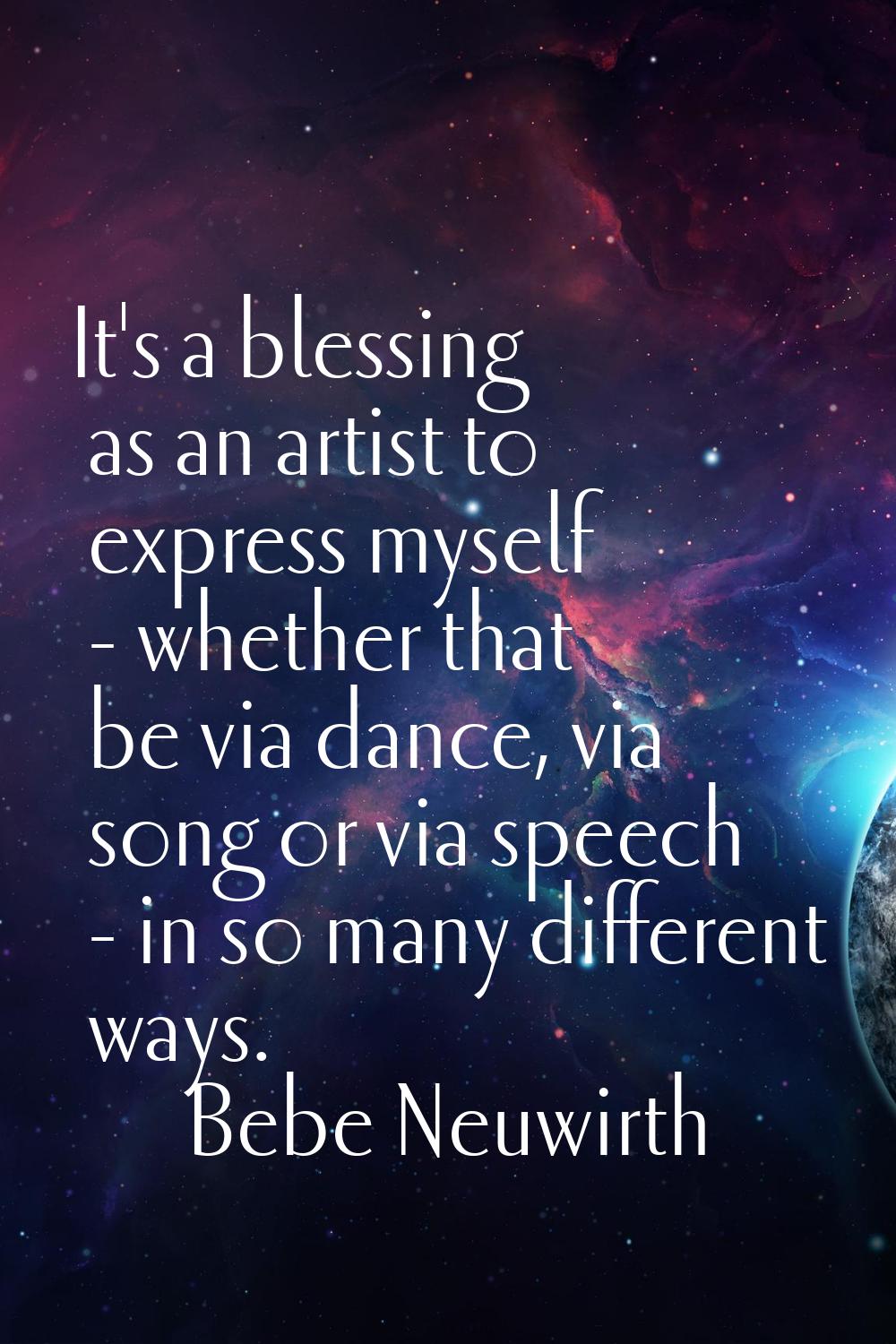 It's a blessing as an artist to express myself - whether that be via dance, via song or via speech 