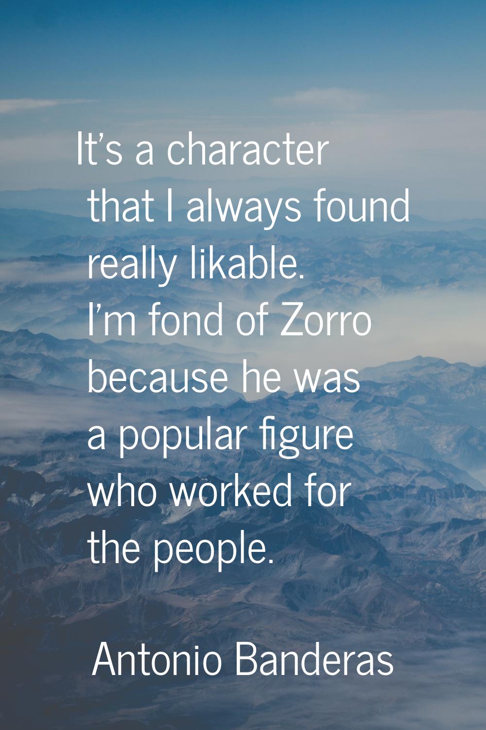 It's a character that I always found really likable. I'm fond of Zorro because he was a popular fig