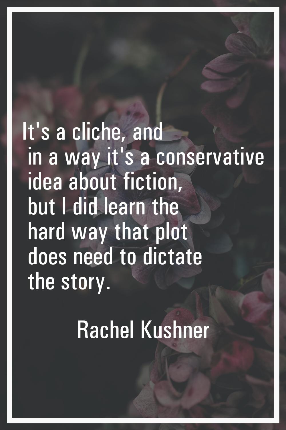 It's a cliche, and in a way it's a conservative idea about fiction, but I did learn the hard way th